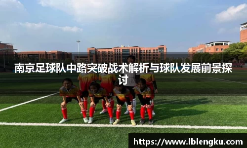 南京足球队中路突破战术解析与球队发展前景探讨