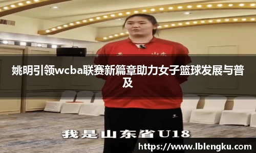 姚明引领wcba联赛新篇章助力女子篮球发展与普及