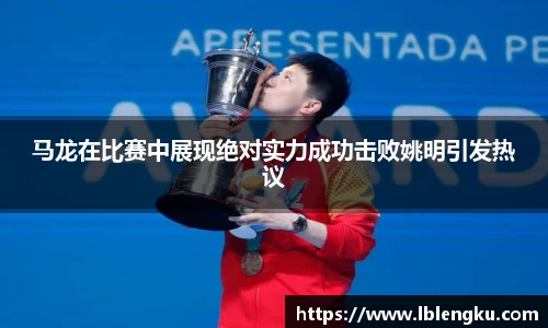 马龙在比赛中展现绝对实力成功击败姚明引发热议
