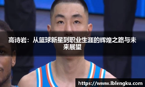 高诗岩：从篮球新星到职业生涯的辉煌之路与未来展望