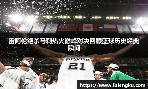 雷阿伦绝杀马刺热火巅峰对决回顾篮球历史经典瞬间