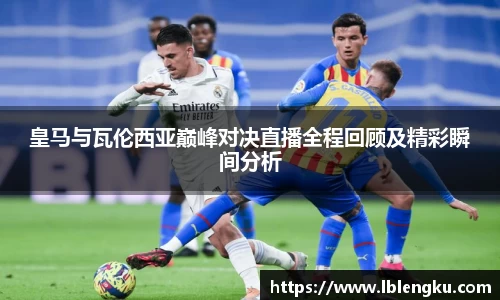 皇马与瓦伦西亚巅峰对决直播全程回顾及精彩瞬间分析